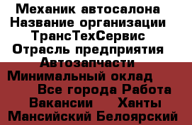 Механик автосалона › Название организации ­ ТрансТехСервис › Отрасль предприятия ­ Автозапчасти › Минимальный оклад ­ 20 000 - Все города Работа » Вакансии   . Ханты-Мансийский,Белоярский г.